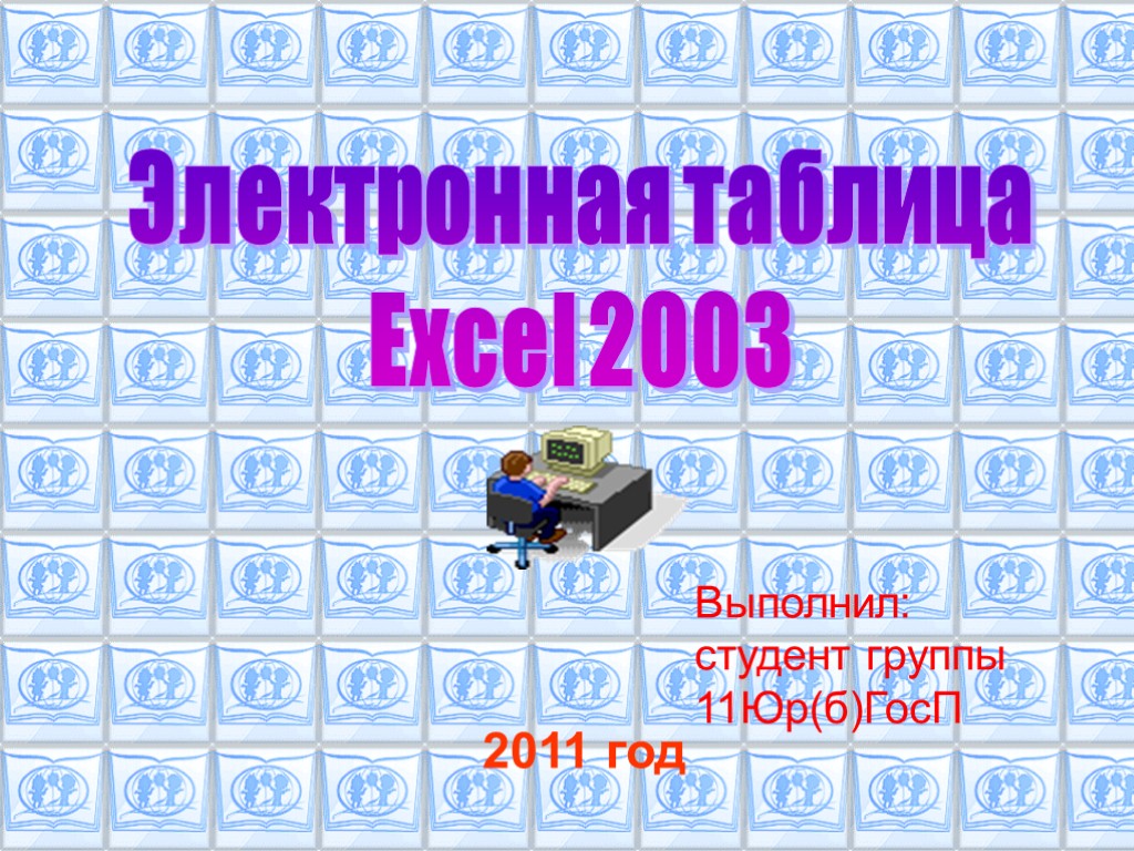 Электронная таблица Excel 2003 2011 год Выполнил: студент группы 11Юр(б)ГосП